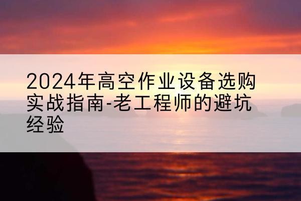 聂荣高空作业升降机厂家推荐-2024年高空作业设备选购实战指南-老工程师的避坑经验