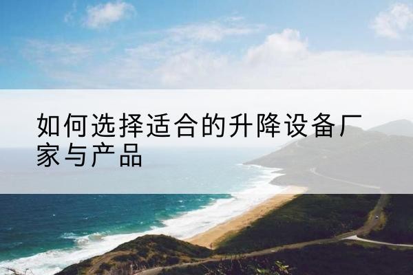 聂荣电动升降平台厂家-如何选择适合的升降设备厂家与产品