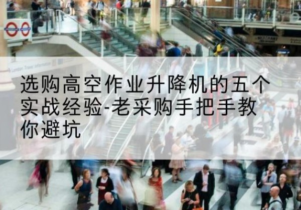 聂荣高空作业升降机厂家-选购高空作业升降机的五个实战经验-老采购手把手教你避坑