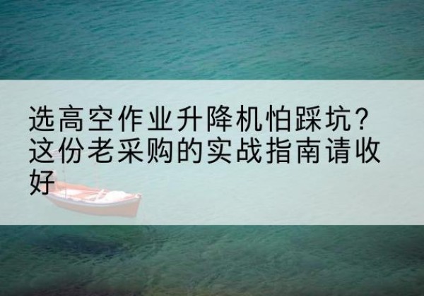 聂荣高空作业升降机厂家推荐-选高空作业升降机怕踩坑？这份老采购的实战指南请收好