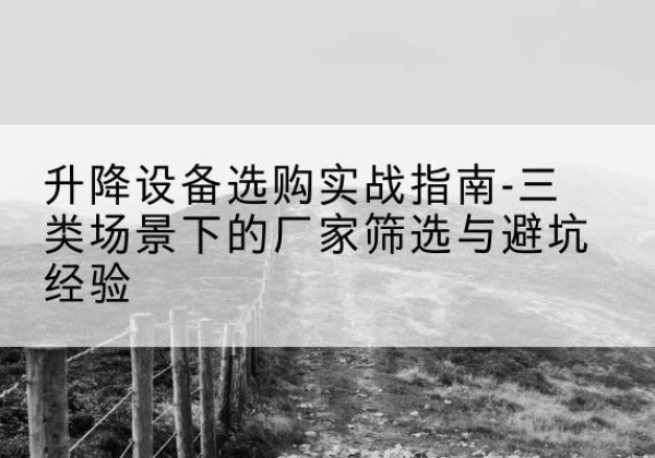 聂荣移动式升降机厂家推荐-升降设备选购实战指南-三类场景下的厂家筛选与避坑经验