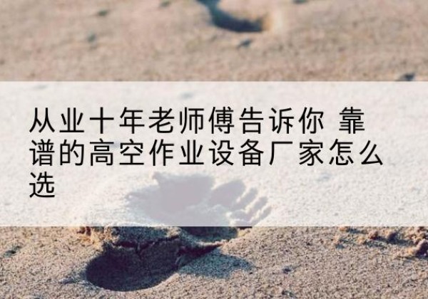聂荣高空作业升降机厂家推荐-从业十年老师傅告诉你 靠谱的高空作业设备厂家怎么选