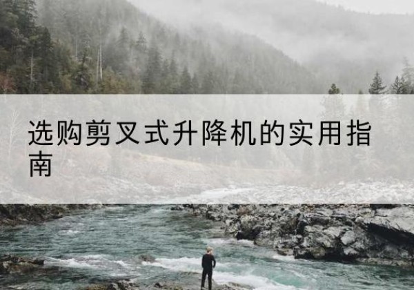 聂荣剪叉式升降机怎么选-选购剪叉式升降机的实用指南
