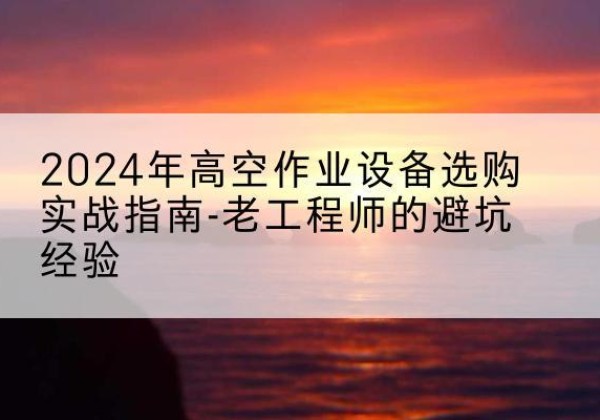 聂荣高空作业升降机厂家推荐-2024年高空作业设备选购实战指南-老工程师的避坑经验