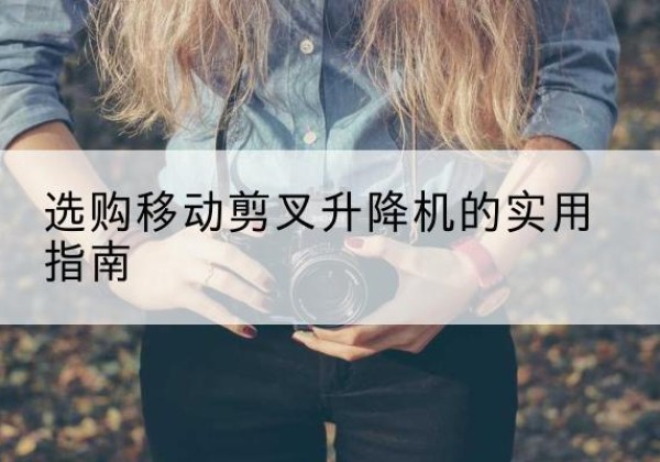 聂荣移动剪叉升降机怎么选-选购移动剪叉升降机的实用指南